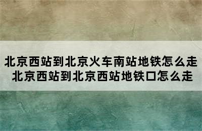 北京西站到北京火车南站地铁怎么走 北京西站到北京西站地铁口怎么走